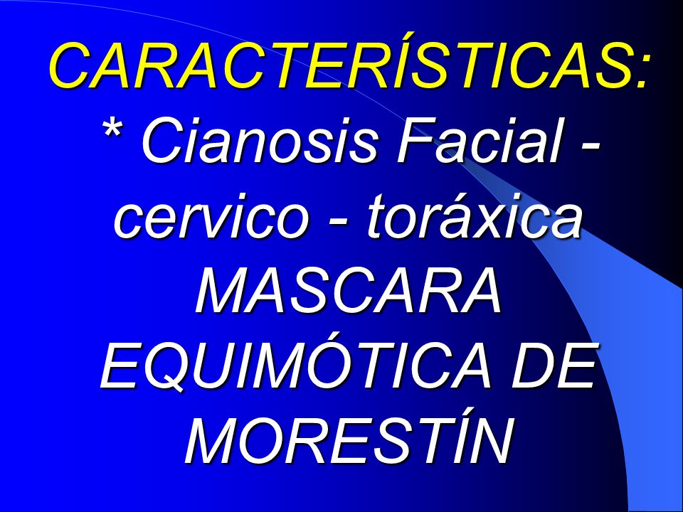 * Cianosis Facial - cervico - toráxica MASCARA EQUIMÓTICA DE MORESTÍN
