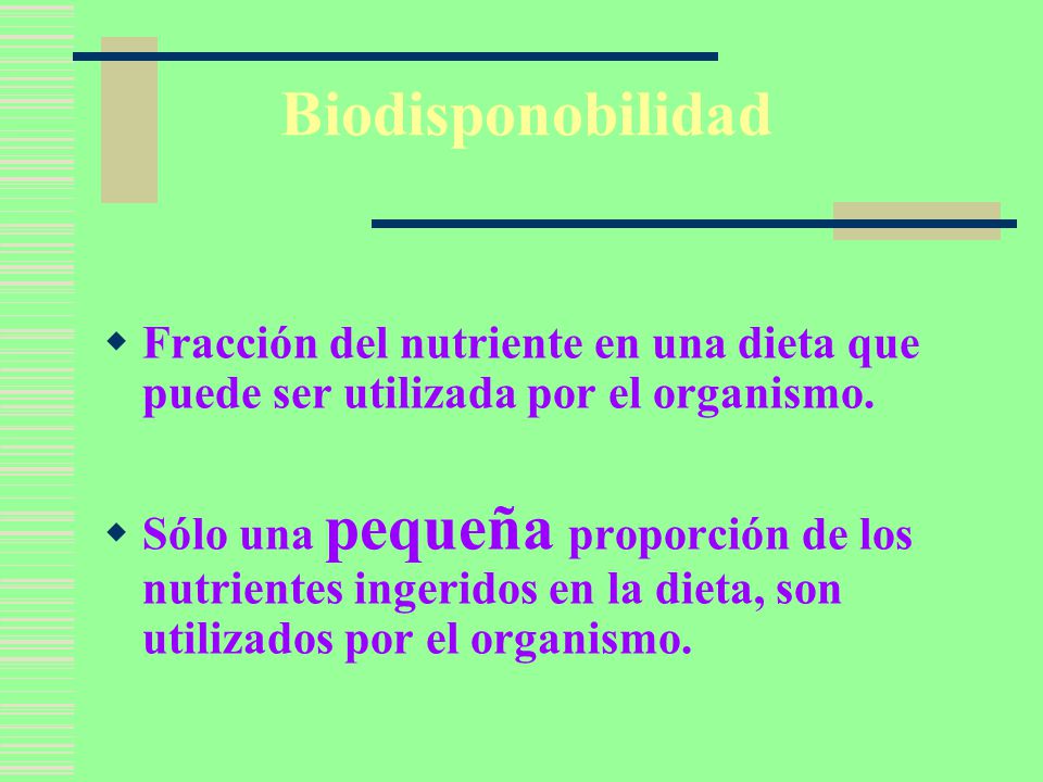 Biodisponobilidad Fracción del nutriente en una dieta que puede ser utilizada por el organismo.