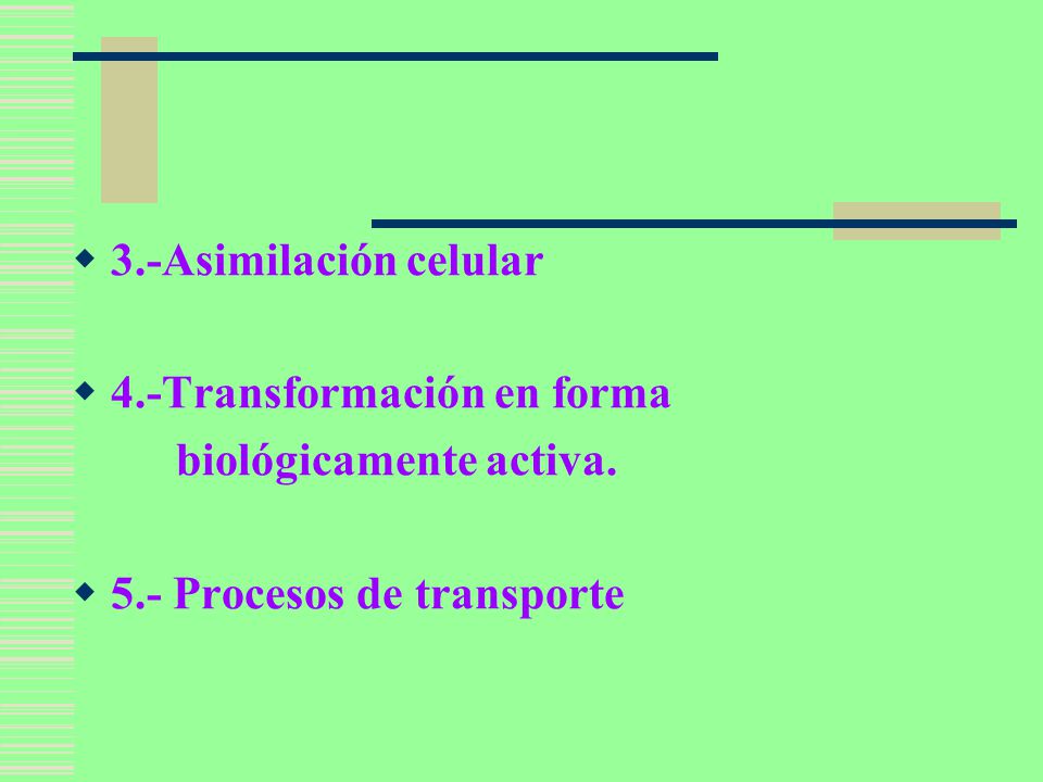 3.-Asimilación celular 4.-Transformación en forma biológicamente activa. 5.- Procesos de transporte