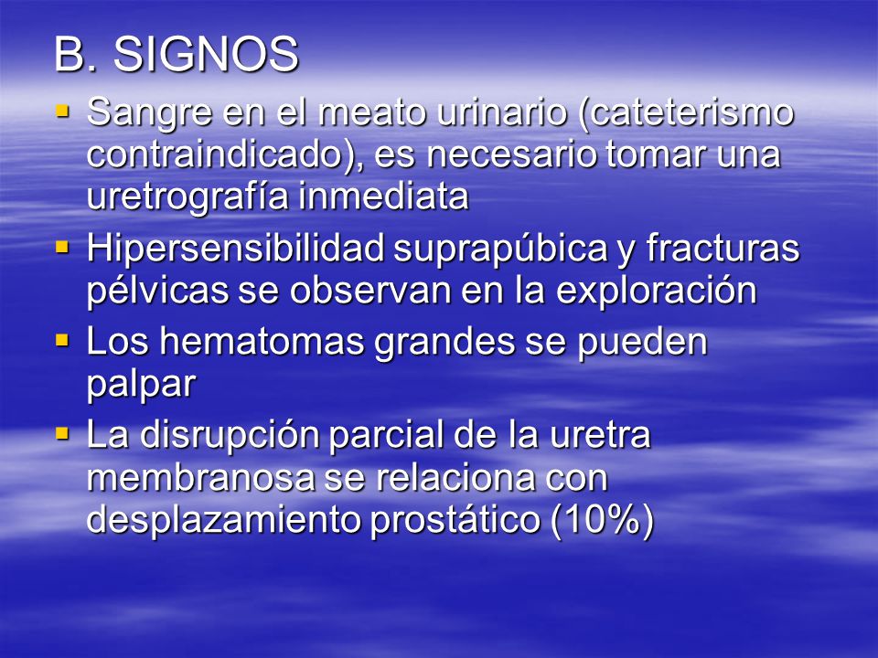 B. SIGNOS Sangre en el meato urinario (cateterismo contraindicado), es necesario tomar una uretrografía inmediata.
