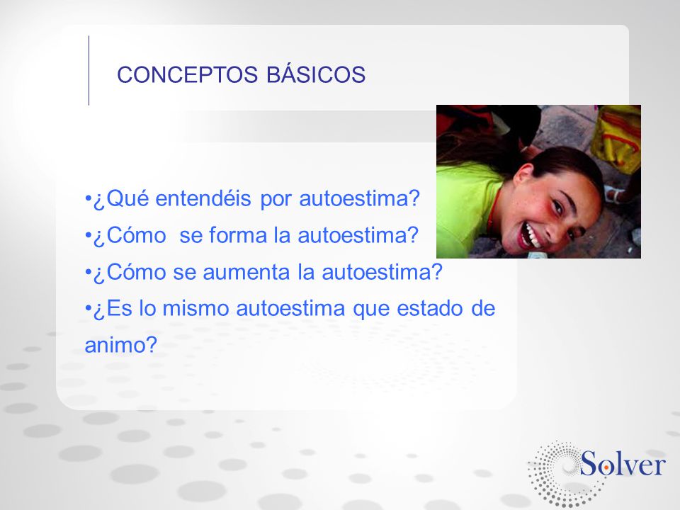 CONCEPTOS BÁSICOS ¿Qué entendéis por autoestima ¿Cómo se forma la autoestima ¿Cómo se aumenta la autoestima