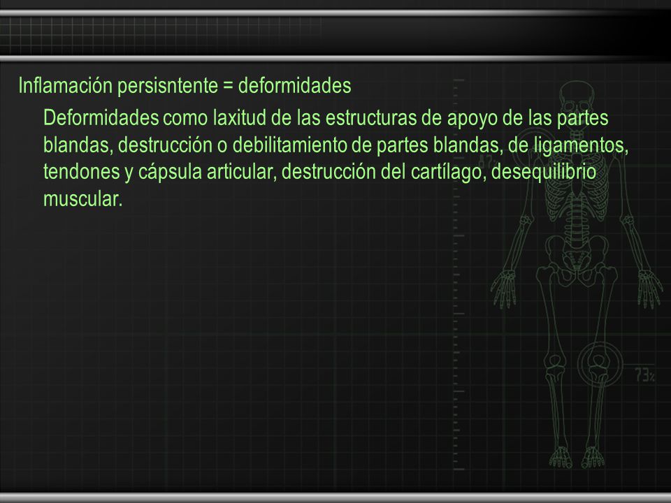 Inflamación persisntente = deformidades Deformidades como laxitud de las estructuras de apoyo de las partes blandas, destrucción o debilitamiento de partes blandas, de ligamentos, tendones y cápsula articular, destrucción del cartílago, desequilibrio muscular.