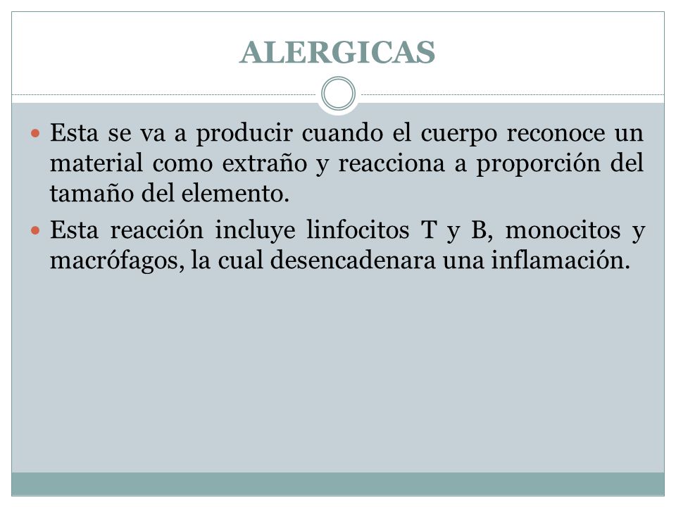 ALERGICAS Esta se va a producir cuando el cuerpo reconoce un material como extraño y reacciona a proporción del tamaño del elemento.