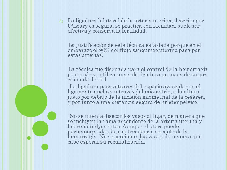 La ligadura bilateral de la arteria uterina, descrita por O Leary es segura, se practica con facilidad, suele ser efectiva y conserva la fertilidad.