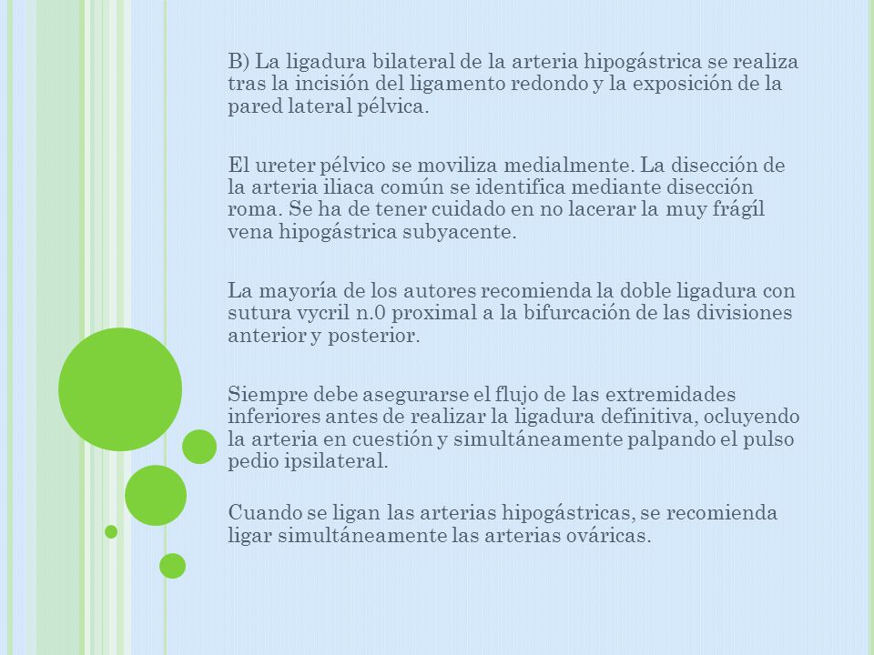 B) La ligadura bilateral de la arteria hipogástrica se realiza tras la incisión del ligamento redondo y la exposición de la pared lateral pélvica.
