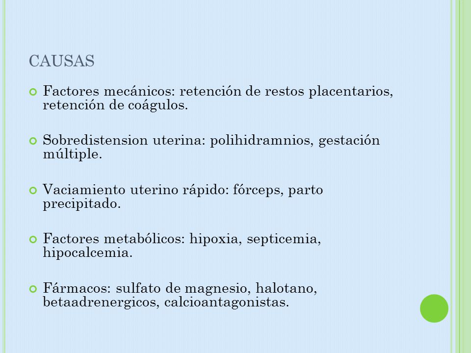 causas Factores mecánicos: retención de restos placentarios, retención de coágulos. Sobredistension uterina: polihidramnios, gestación múltiple.