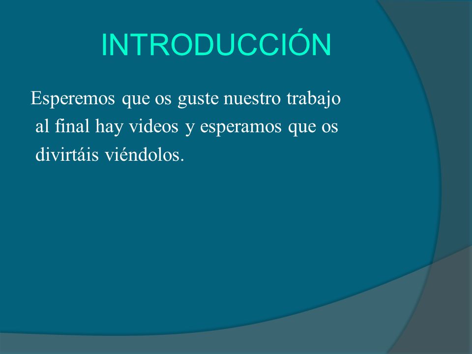 INTRODUCCIÓN Esperemos que os guste nuestro trabajo al final hay videos y esperamos que os divirtáis viéndolos.