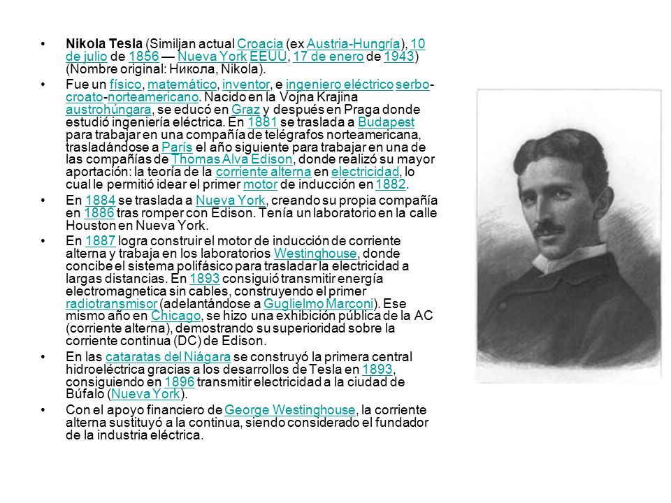 Nikola Tesla (Similjan actual Croacia (ex Austria-Hungría), 10 de julio de 1856 — Nueva York EEUU, 17 de enero de 1943) (Nombre original: Никола, Nikola).
