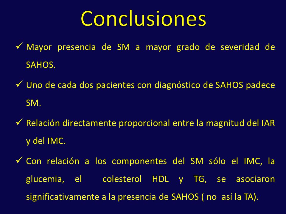 Conclusiones Mayor presencia de SM a mayor grado de severidad de SAHOS. Uno de cada dos pacientes con diagnóstico de SAHOS padece SM.