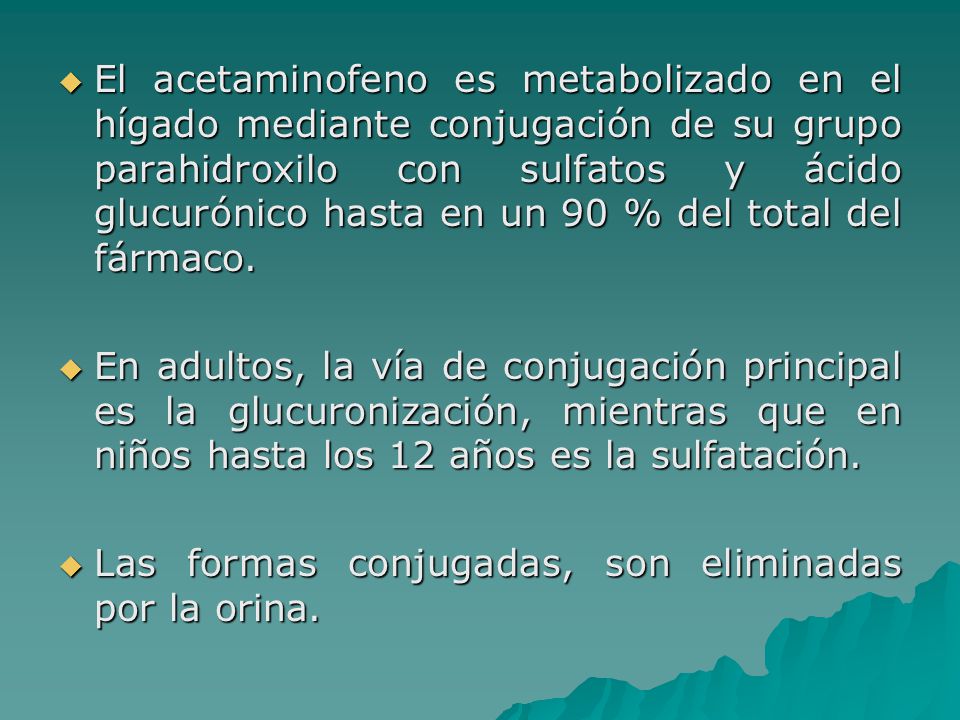 El acetaminofeno es metabolizado en el hígado mediante conjugación de su grupo parahidroxilo con sulfatos y ácido glucurónico hasta en un 90 % del total del fármaco.