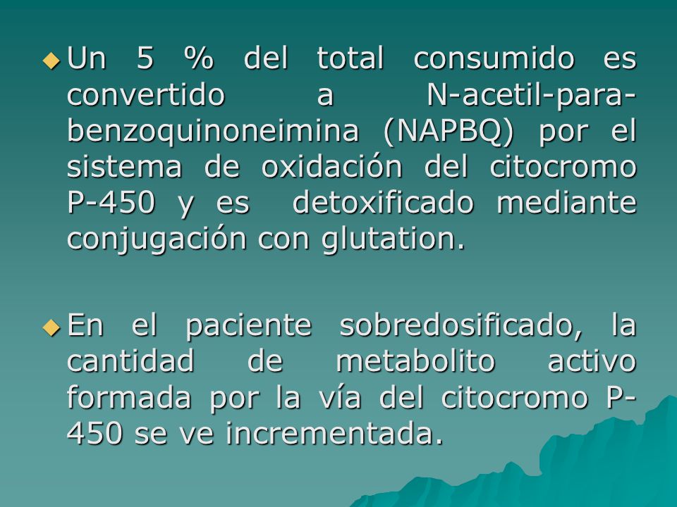 Un 5 % del total consumido es convertido a N-acetil-para-benzoquinoneimina (NAPBQ) por el sistema de oxidación del citocromo P-450 y es detoxificado mediante conjugación con glutation.