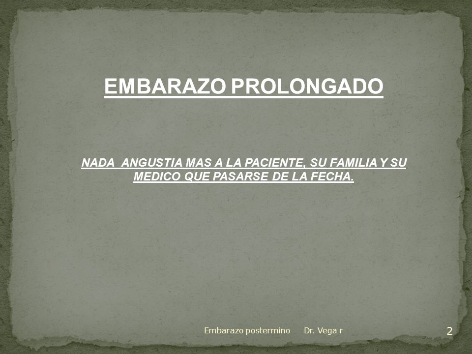 EMBARAZO PROLONGADO NADA ANGUSTIA MAS A LA PACIENTE, SU FAMILIA Y SU MEDICO QUE PASARSE DE LA FECHA.