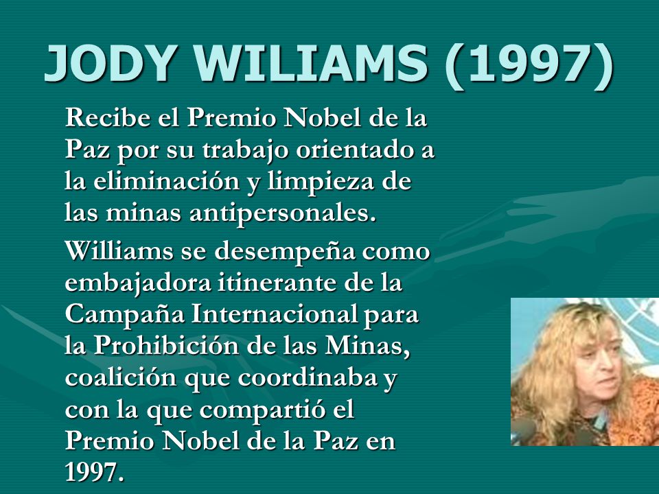 JODY WILIAMS (1997) Recibe el Premio Nobel de la Paz por su trabajo orientado a la eliminación y limpieza de las minas antipersonales.