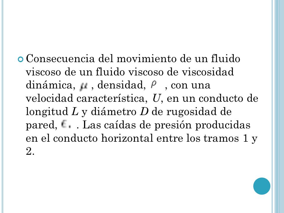 Consecuencia del movimiento de un fluido viscoso de un fluido viscoso de viscosidad dinámica, , densidad, , con una velocidad característica, U, en un conducto de longitud L y diámetro D de rugosidad de pared, .