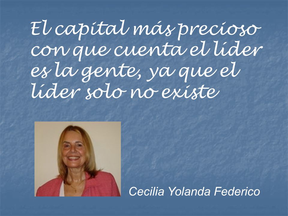 El capital más precioso con que cuenta el líder es la gente, ya que el líder solo no existe