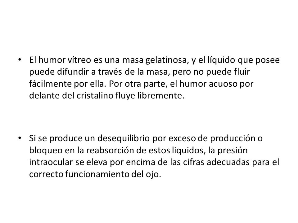 El humor vítreo es una masa gelatinosa, y el líquido que posee puede difundir a través de la masa, pero no puede fluir fácilmente por ella. Por otra parte, el humor acuoso por delante del cristalino fluye libremente.