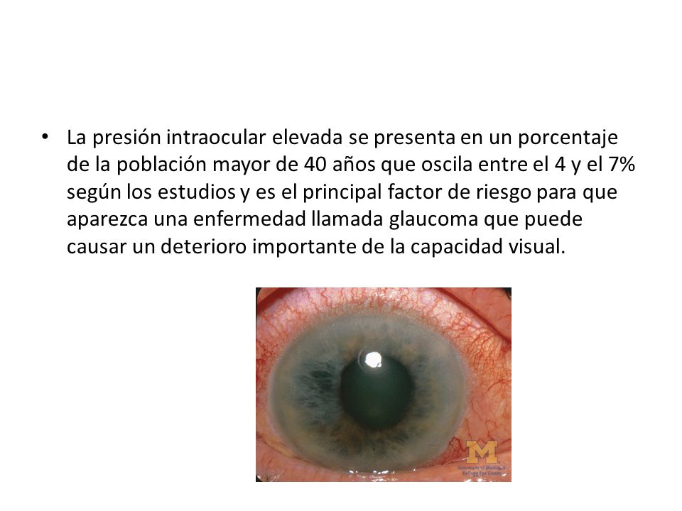 La presión intraocular elevada se presenta en un porcentaje de la población mayor de 40 años que oscila entre el 4 y el 7% según los estudios y es el principal factor de riesgo para que aparezca una enfermedad llamada glaucoma que puede causar un deterioro importante de la capacidad visual.
