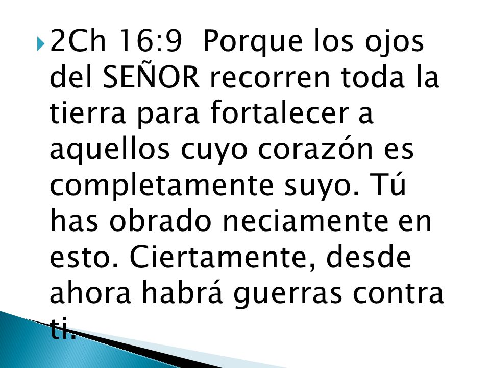 2Ch 16:9 Porque los ojos del SEÑOR recorren toda la tierra para fortalecer a aquellos cuyo corazón es completamente suyo.