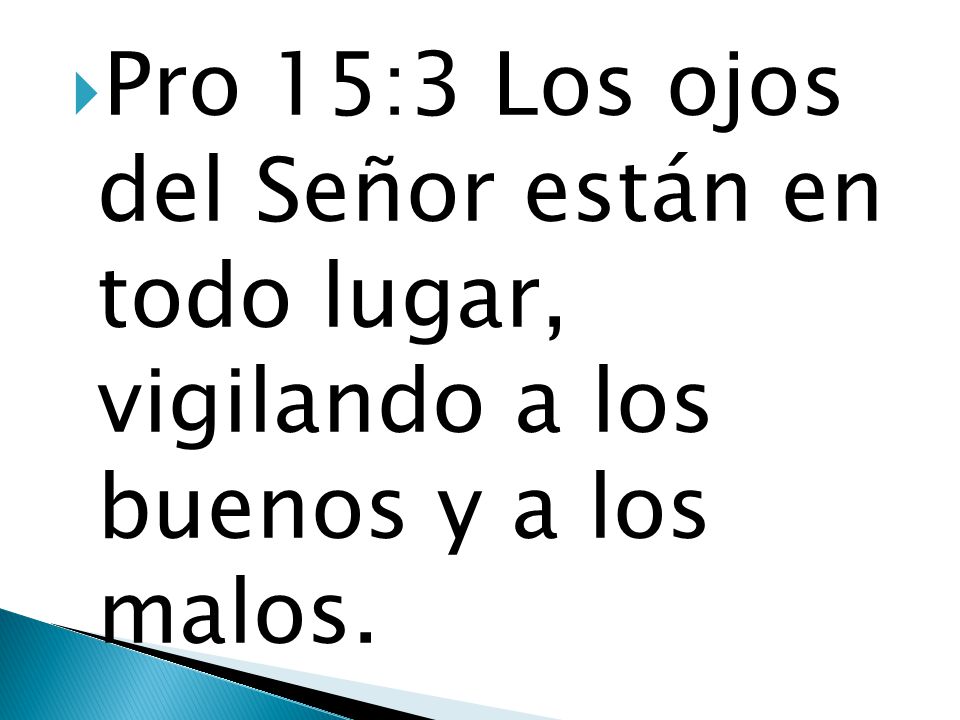 Pro 15:3 Los ojos del Señor están en todo lugar, vigilando a los buenos y a los malos.