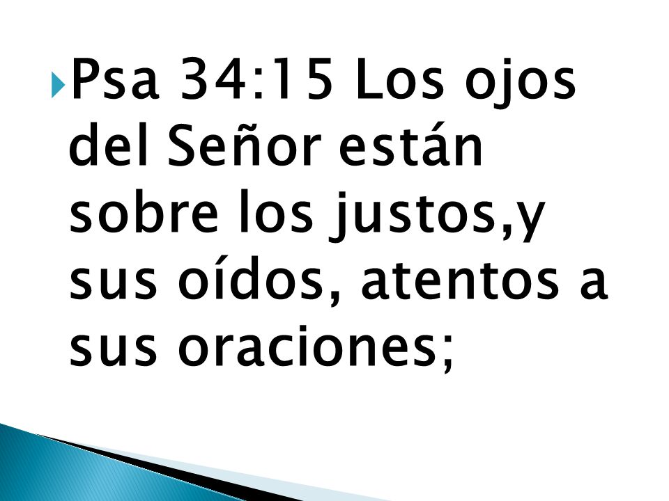 Psa 34:15 Los ojos del Señor están sobre los justos,y sus oídos, atentos a sus oraciones;