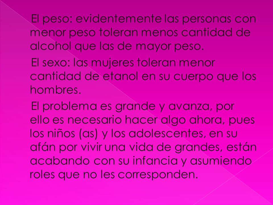 El peso: evidentemente las personas con menor peso toleran menos cantidad de alcohol que las de mayor peso.