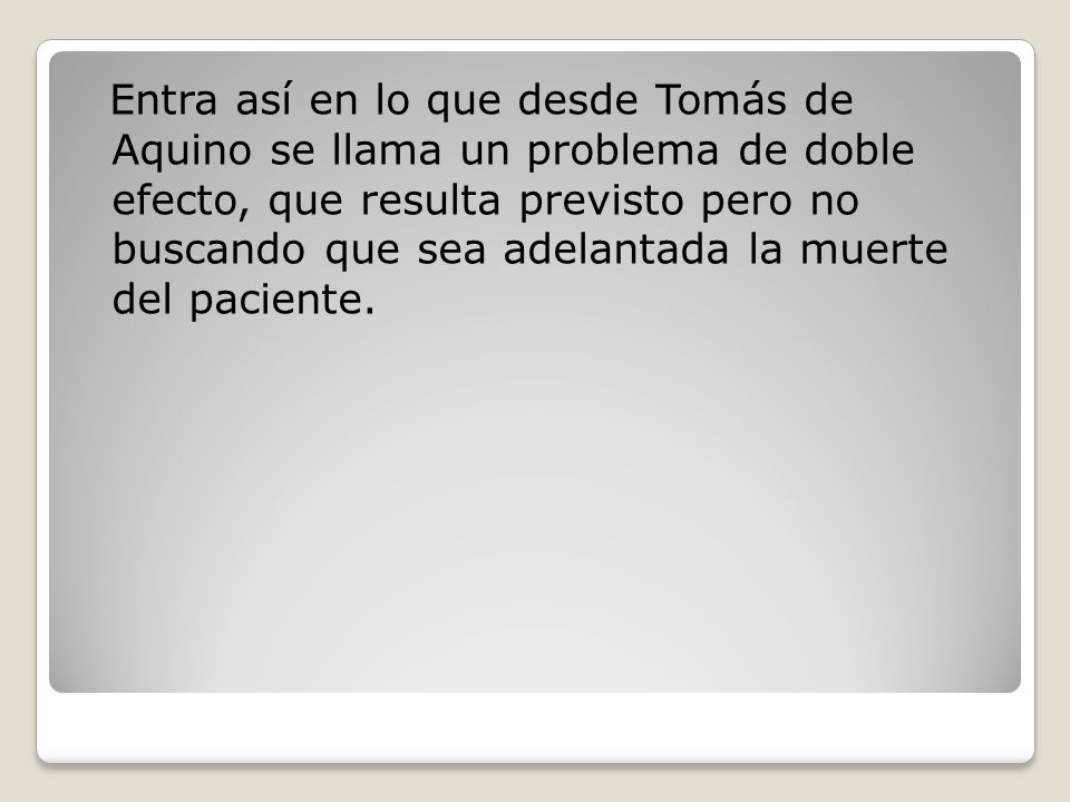 Entra así en lo que desde Tomás de Aquino se llama un problema de doble efecto, que resulta previsto pero no buscando que sea adelantada la muerte del paciente.
