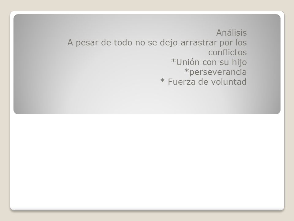 Análisis A pesar de todo no se dejo arrastrar por los conflictos. *Unión con su hijo. *perseverancia.