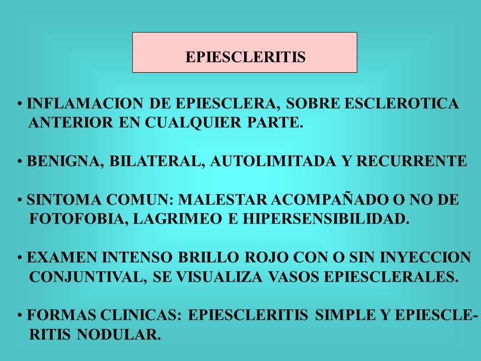 EPIESCLERITIS INFLAMACION DE EPIESCLERA, SOBRE ESCLEROTICA. ANTERIOR EN CUALQUIER PARTE. BENIGNA, BILATERAL, AUTOLIMITADA Y RECURRENTE.