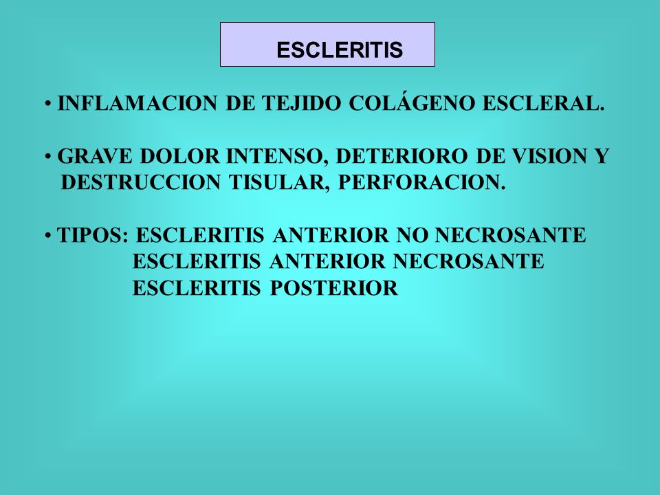 ESCLERITIS INFLAMACION DE TEJIDO COLÁGENO ESCLERAL. GRAVE DOLOR INTENSO, DETERIORO DE VISION Y. DESTRUCCION TISULAR, PERFORACION.