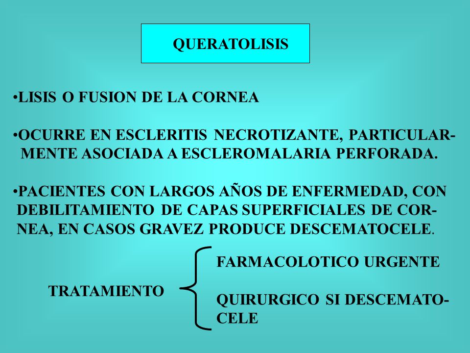 QUERATOLISIS LISIS O FUSION DE LA CORNEA. OCURRE EN ESCLERITIS NECROTIZANTE, PARTICULAR- MENTE ASOCIADA A ESCLEROMALARIA PERFORADA.