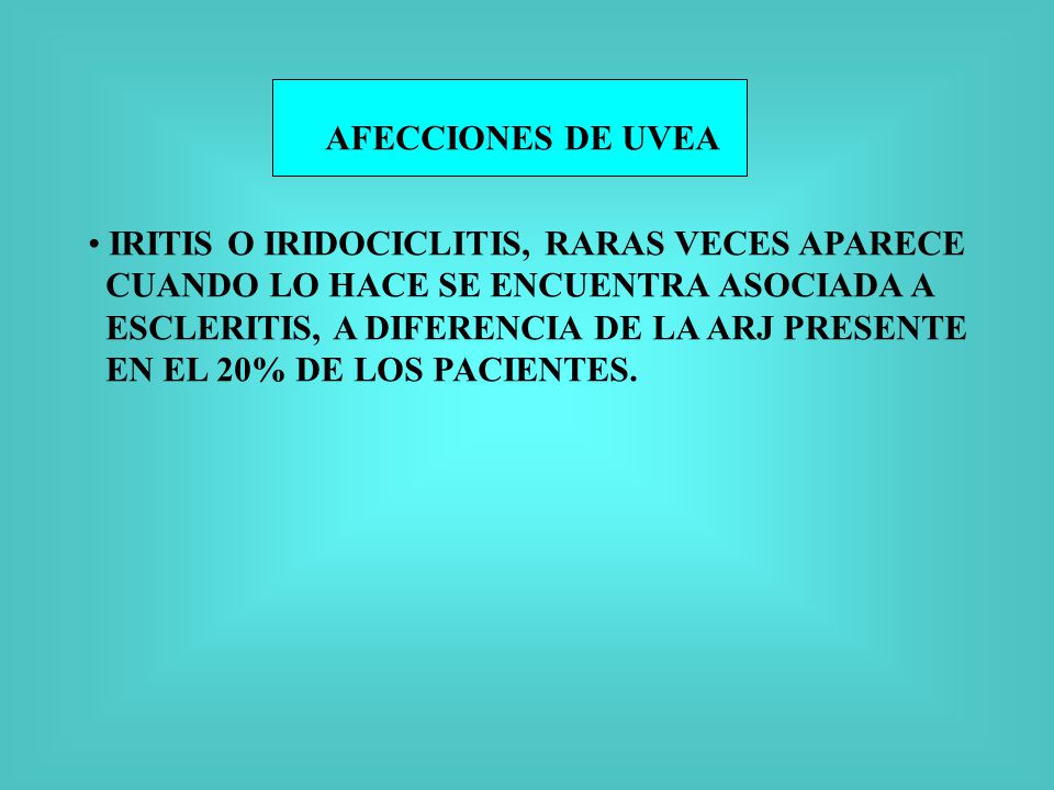 AFECCIONES DE UVEA IRITIS O IRIDOCICLITIS, RARAS VECES APARECE. CUANDO LO HACE SE ENCUENTRA ASOCIADA A.