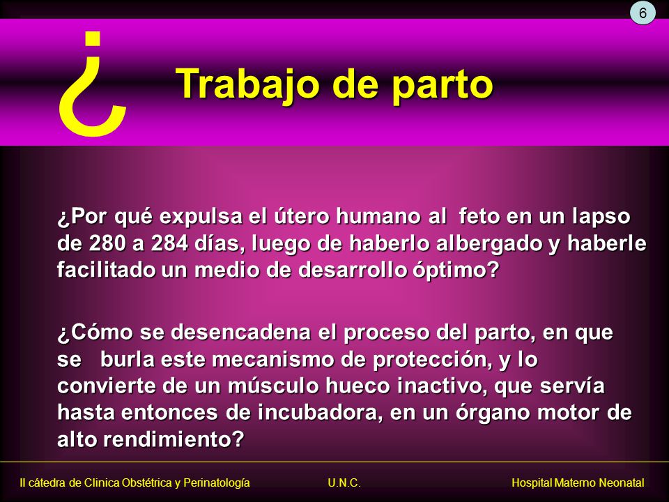 6. Trabajo de parto. ¿Por qué expulsa el útero humano al feto en un lapso. de 280 a 284 días, luego de haberlo albergado y haberle.