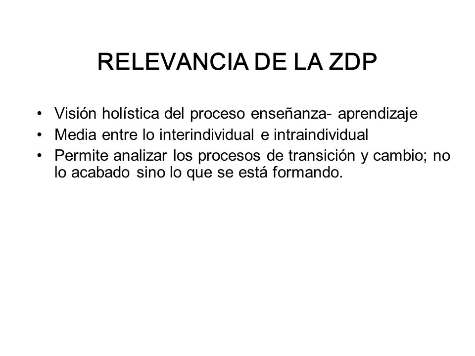 RELEVANCIA DE LA ZDP Visión holística del proceso enseñanza- aprendizaje. Media entre lo interindividual e intraindividual.