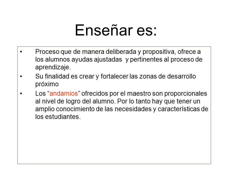Enseñar es: Proceso que de manera deliberada y propositiva, ofrece a los alumnos ayudas ajustadas y pertinentes al proceso de aprendizaje.