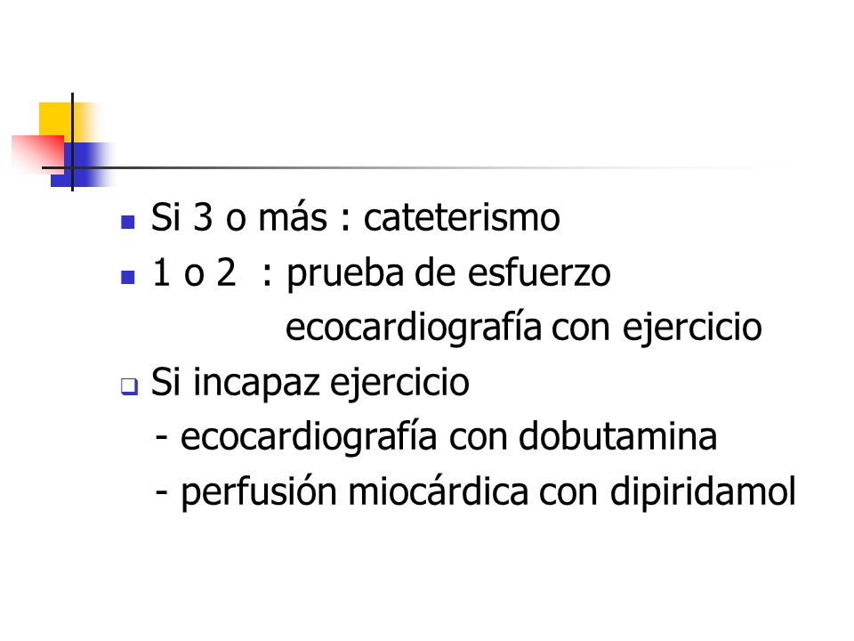 Si 3 o más : cateterismo 1 o 2 : prueba de esfuerzo. ecocardiografía con ejercicio. Si incapaz ejercicio.