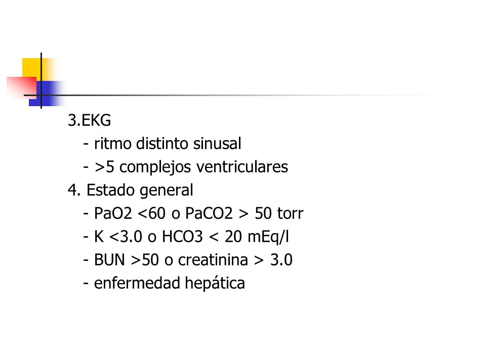 3.EKG - ritmo distinto sinusal. - >5 complejos ventriculares. 4. Estado general. - PaO2 <60 o PaCO2 > 50 torr.