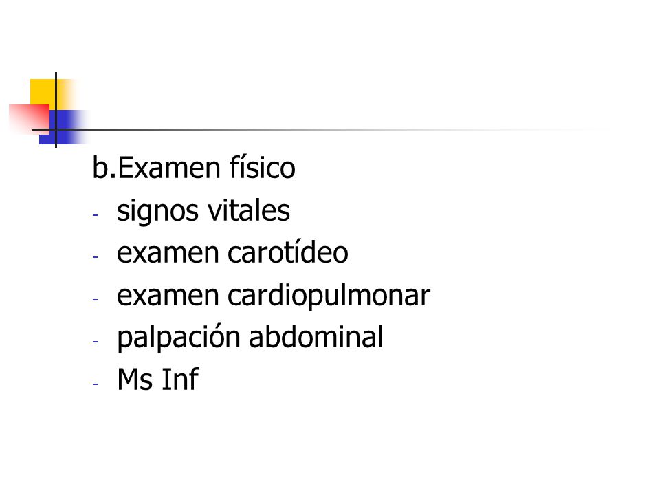 b.Examen físico signos vitales examen carotídeo examen cardiopulmonar palpación abdominal Ms Inf