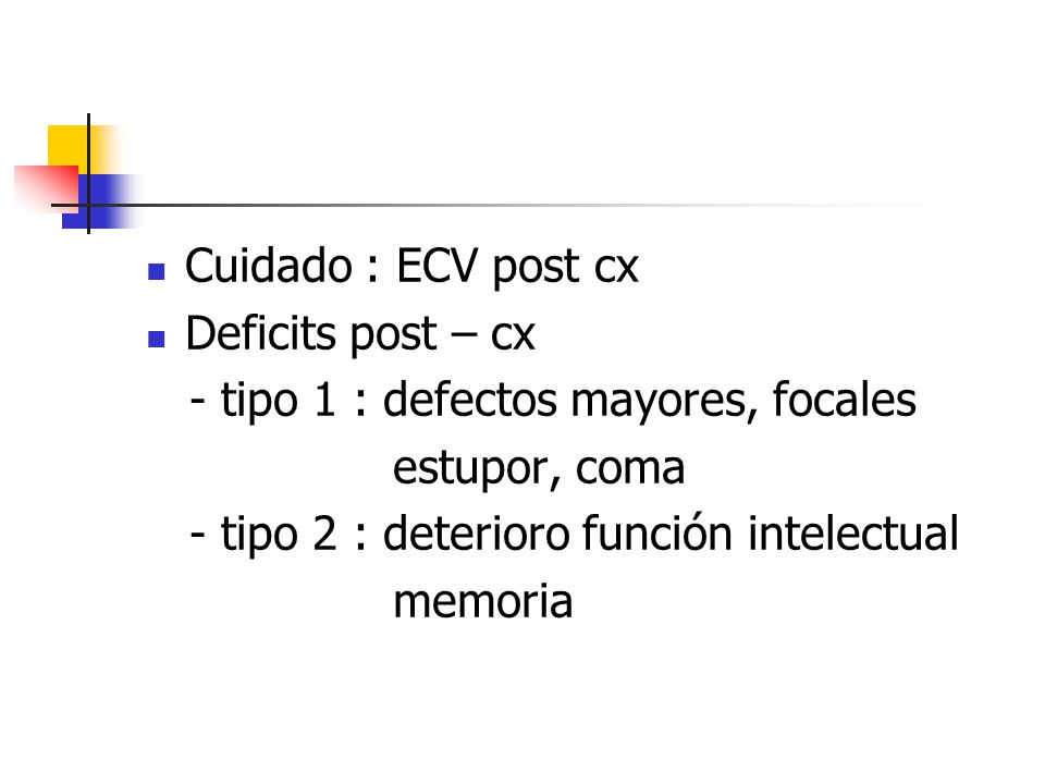 Cuidado : ECV post cx Deficits post – cx. - tipo 1 : defectos mayores, focales. estupor, coma. - tipo 2 : deterioro función intelectual.