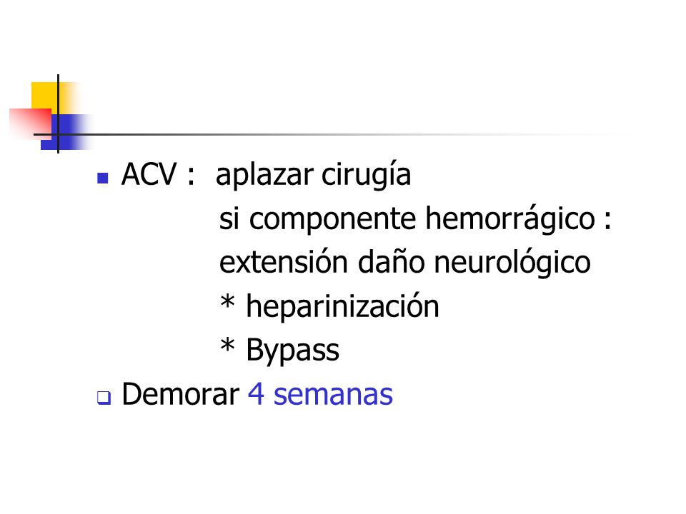 ACV : aplazar cirugía si componente hemorrágico : extensión daño neurológico. * heparinización. * Bypass.