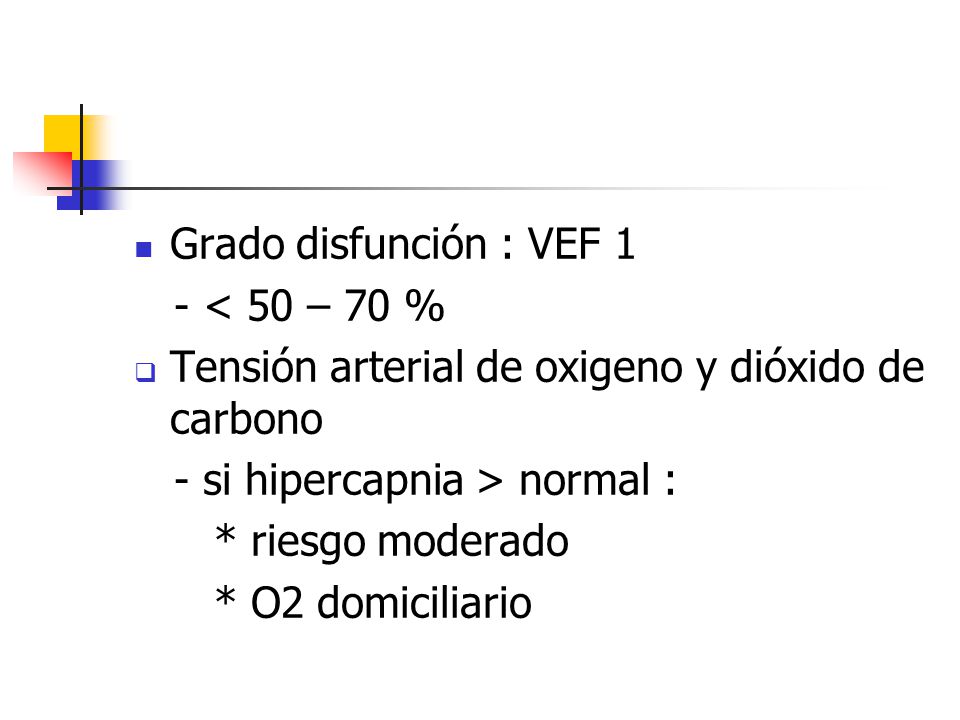 Grado disfunción : VEF 1 - < 50 – 70 % Tensión arterial de oxigeno y dióxido de carbono. - si hipercapnia > normal :