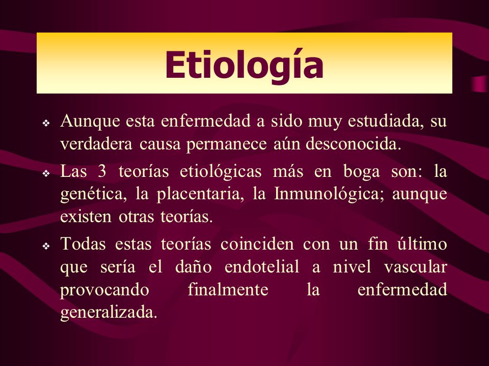 Etiología Aunque esta enfermedad a sido muy estudiada, su verdadera causa permanece aún desconocida.
