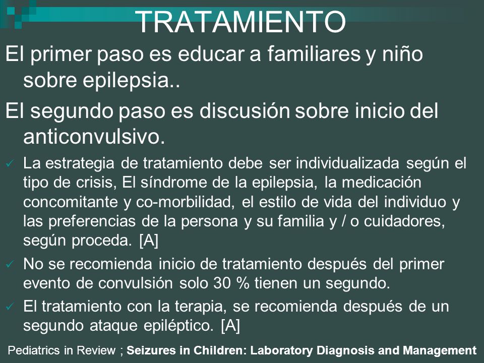 TRATAMIENTO El primer paso es educar a familiares y niño sobre epilepsia.. El segundo paso es discusión sobre inicio del anticonvulsivo.