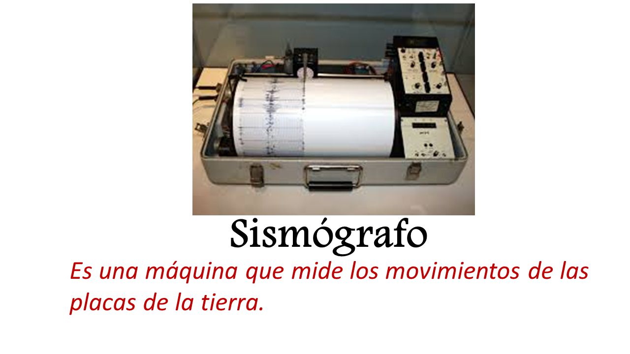 Sismógrafo Es una máquina que mide los movimientos de las placas de la tierra.