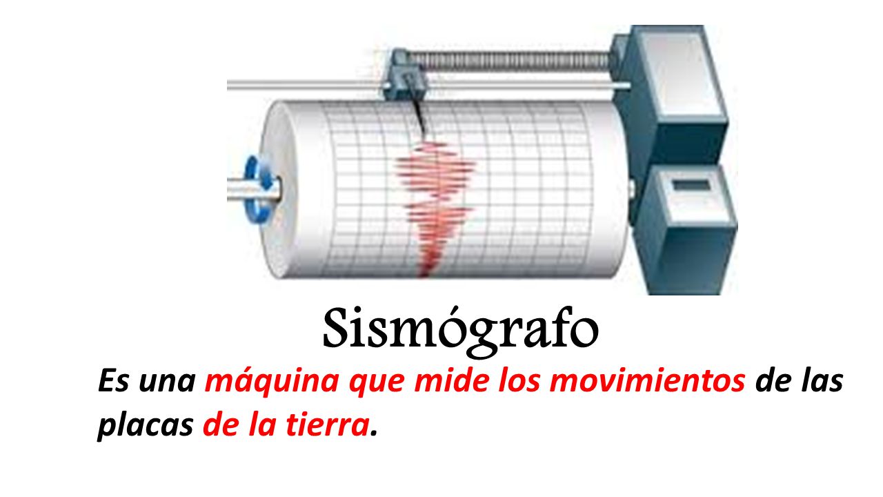 Sismógrafo Es una máquina que mide los movimientos de las placas de la tierra.
