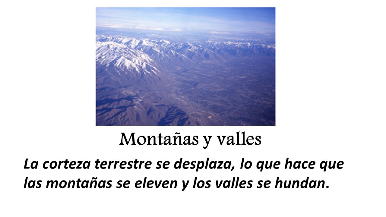 Montañas y valles La corteza terrestre se desplaza, lo que hace que las montañas se eleven y los valles se hundan.