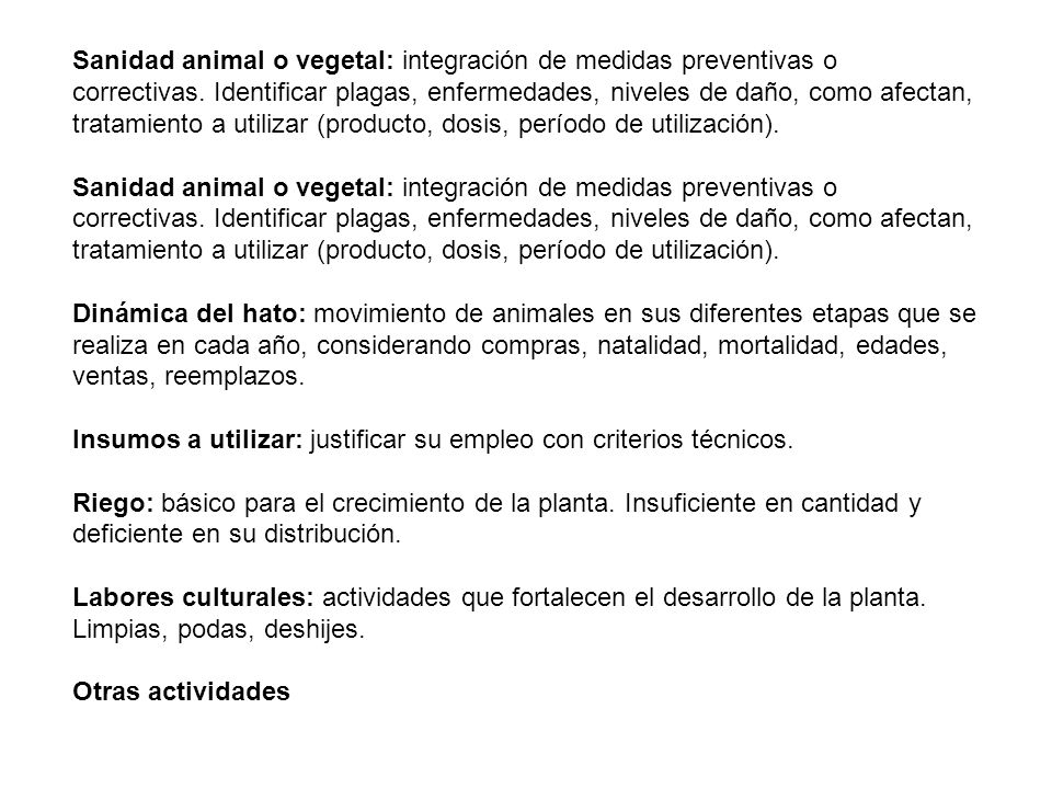 Sanidad animal o vegetal: integración de medidas preventivas o correctivas. Identificar plagas, enfermedades, niveles de daño, como afectan, tratamiento a utilizar (producto, dosis, período de utilización).