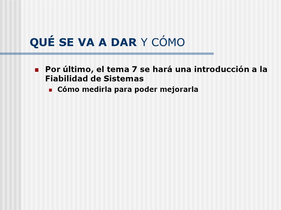 QUÉ SE VA A DAR Y CÓMO Por último, el tema 7 se hará una introducción a la Fiabilidad de Sistemas.