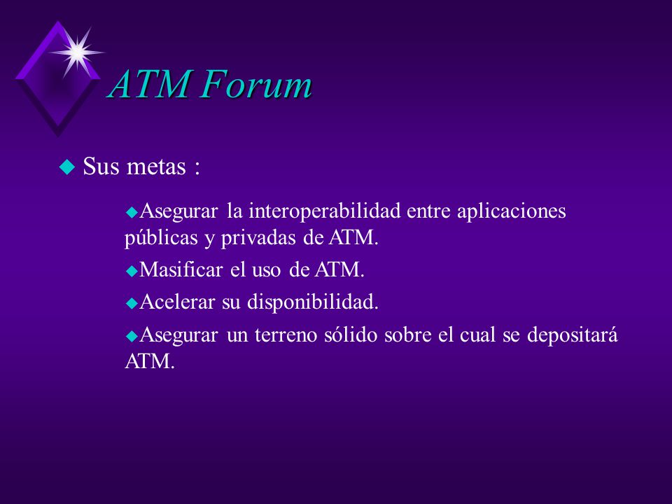 ATM Forum Sus metas : Asegurar la interoperabilidad entre aplicaciones públicas y privadas de ATM.