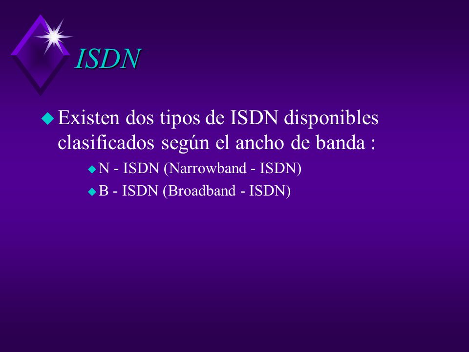 ISDN Existen dos tipos de ISDN disponibles clasificados según el ancho de banda : N - ISDN (Narrowband - ISDN)
