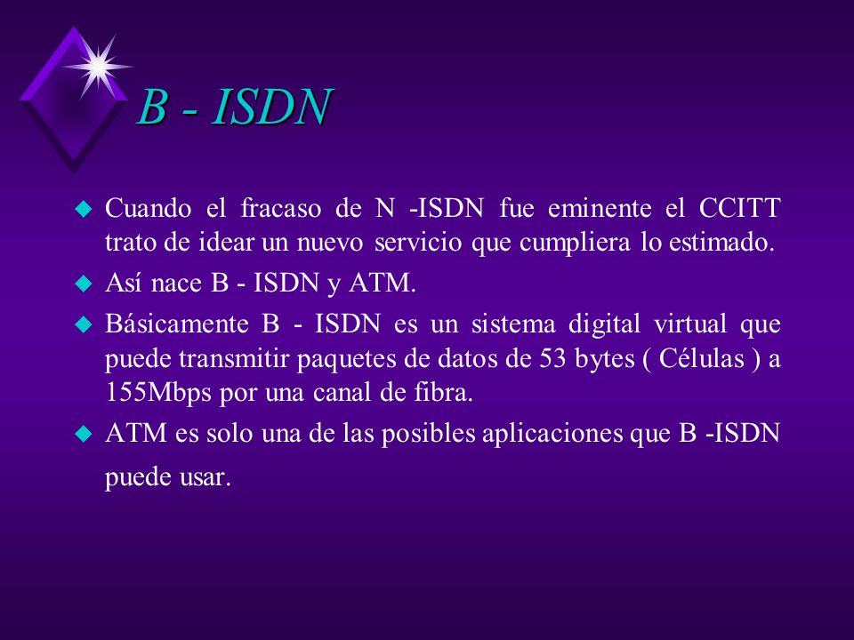 B - ISDN Cuando el fracaso de N -ISDN fue eminente el CCITT trato de idear un nuevo servicio que cumpliera lo estimado.